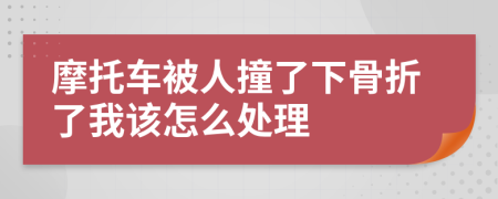 摩托车被人撞了下骨折了我该怎么处理