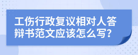 工伤行政复议相对人答辩书范文应该怎么写？
