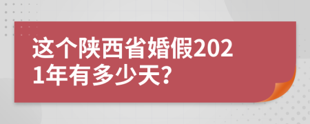 这个陕西省婚假2021年有多少天？