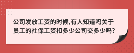 公司发放工资的时候,有人知道吗关于员工的社保工资扣多少公司交多少吗?