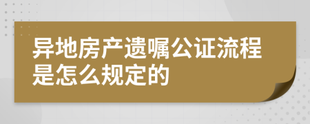 异地房产遗嘱公证流程是怎么规定的