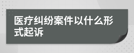 医疗纠纷案件以什么形式起诉