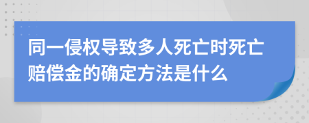 同一侵权导致多人死亡时死亡赔偿金的确定方法是什么