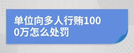 单位向多人行贿1000万怎么处罚