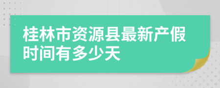 桂林市资源县最新产假时间有多少天