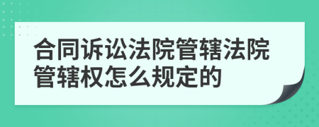 合同诉讼法院管辖法院管辖权怎么规定的