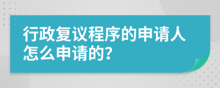 行政复议程序的申请人怎么申请的？