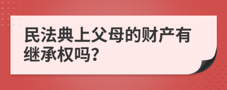 民法典上父母的财产有继承权吗？