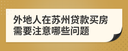 外地人在苏州贷款买房需要注意哪些问题