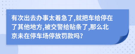 有次出去办事太着急了,就把车给停在了其他地方,被交警给贴条了,那么北京未在停车场停放罚款吗？