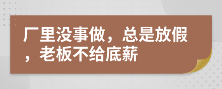 厂里没事做，总是放假，老板不给底薪