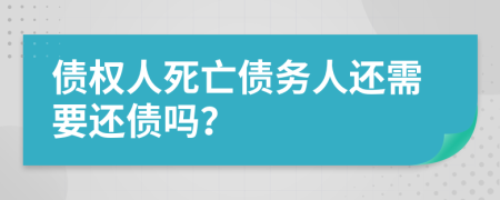 债权人死亡债务人还需要还债吗？