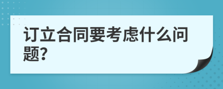 订立合同要考虑什么问题？