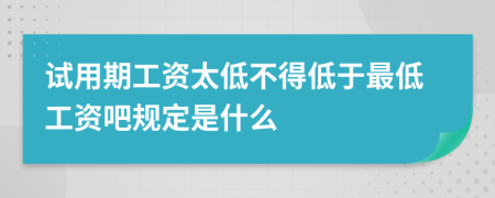 试用期工资太低不得低于最低工资吧规定是什么