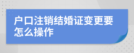 户口注销结婚证变更要怎么操作