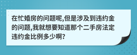 在忙婚房的问题呢,但是涉及到违约金的问题,我就想要知道那个二手房法定违约金比例多少啊？