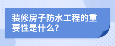 装修房子防水工程的重要性是什么？