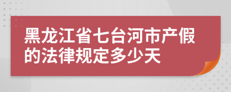 黑龙江省七台河市产假的法律规定多少天