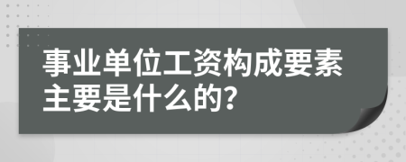 事业单位工资构成要素主要是什么的？