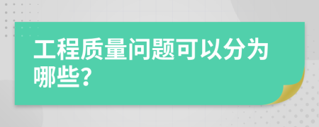 工程质量问题可以分为哪些？