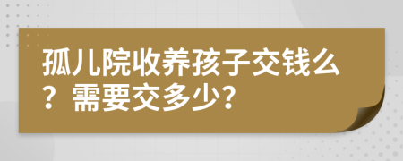 孤儿院收养孩子交钱么？需要交多少？