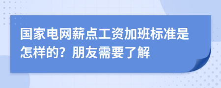 国家电网薪点工资加班标准是怎样的？朋友需要了解