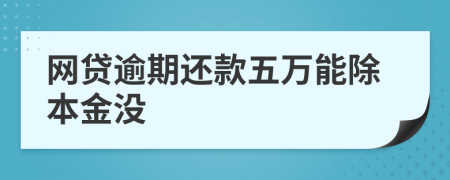 网贷逾期还款五万能除本金没