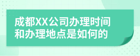 成都XX公司办理时间和办理地点是如何的