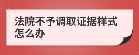 法院不予调取证据样式怎么办