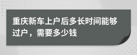 重庆新车上户后多长时间能够过户，需要多少钱
