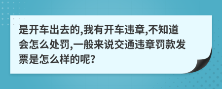 是开车出去的,我有开车违章,不知道会怎么处罚,一般来说交通违章罚款发票是怎么样的呢？