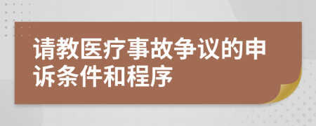 请教医疗事故争议的申诉条件和程序