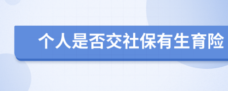 个人是否交社保有生育险