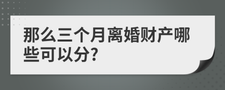 那么三个月离婚财产哪些可以分?