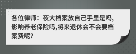 各位律师：夜大档案放自己手里是吗,影响养老保险吗,将来退休会不会要档案费呢？