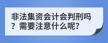 非法集资会计会判刑吗？需要注意什么呢？