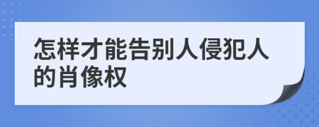 怎样才能告别人侵犯人的肖像权