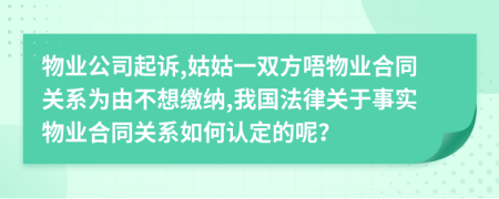 物业公司起诉,姑姑一双方唔物业合同关系为由不想缴纳,我国法律关于事实物业合同关系如何认定的呢？