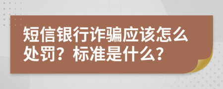 短信银行诈骗应该怎么处罚？标准是什么？