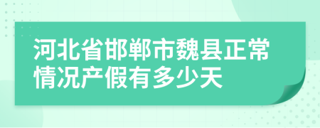 河北省邯郸市魏县正常情况产假有多少天