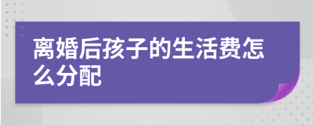 离婚后孩子的生活费怎么分配