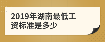 2019年湖南最低工资标准是多少