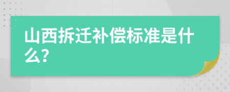 山西拆迁补偿标准是什么？