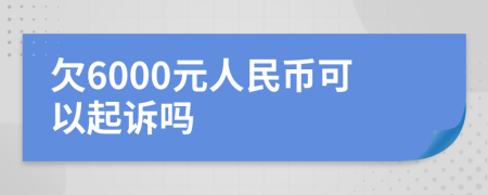 欠6000元人民币可以起诉吗