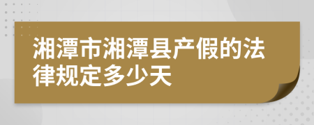 湘潭市湘潭县产假的法律规定多少天