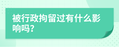 被行政拘留过有什么影响吗？