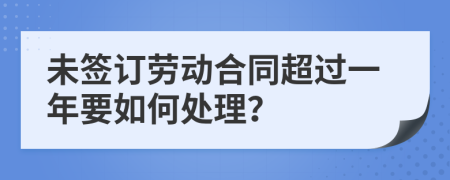 未签订劳动合同超过一年要如何处理？