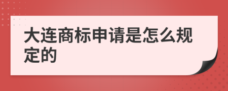 大连商标申请是怎么规定的