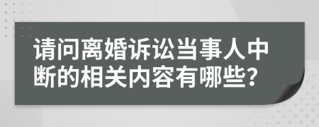 请问离婚诉讼当事人中断的相关内容有哪些？