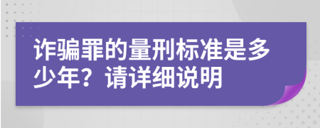 诈骗罪的量刑标准是多少年？请详细说明